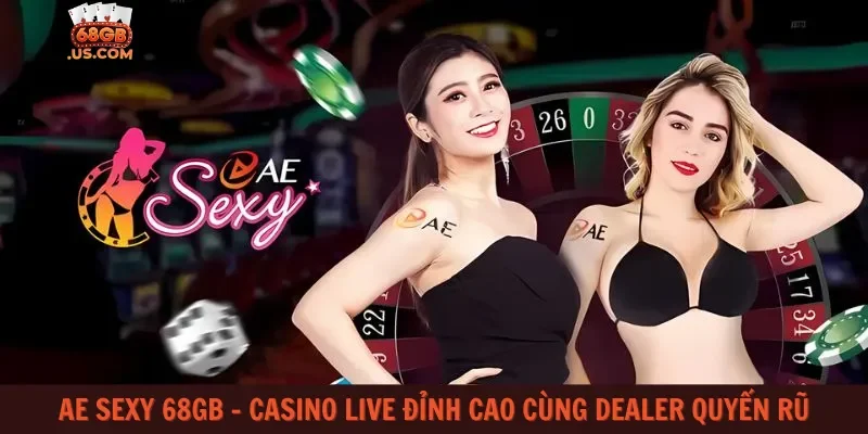 AE Sexy 68gb – Casino live đỉnh cao cùng dealer quyến rũ