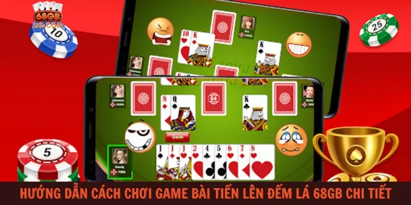 Hướng dẫn cách chơi game bài Tiến lên đếm lá 68gb chi tiết