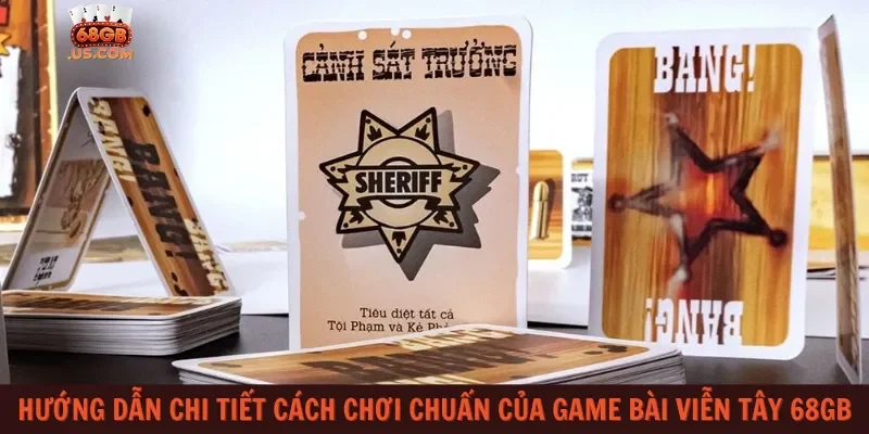 Hướng dẫn chi tiết cách chơi chuẩn của game bài Viễn Tây 68gb