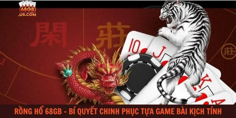 Rồng Hổ 68gb – Bí quyết chinh phục tựa game bài kịch tính