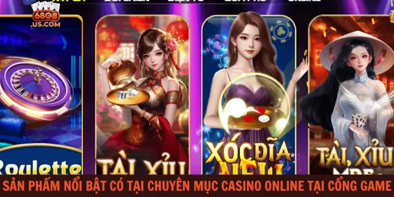 Sản phẩm nổi bật có tại chuyên mục Casino Online tại cổng game